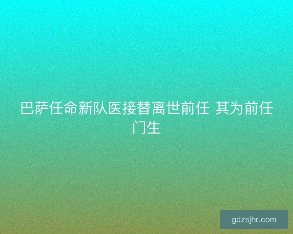 巴萨任命新队医接替离世前任 其为前任门生