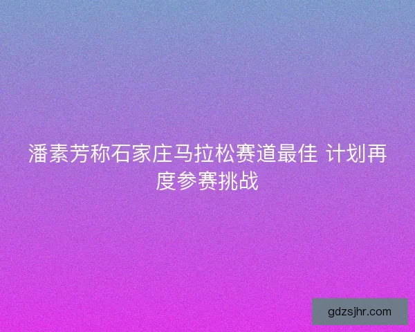 潘素芳称石家庄马拉松赛道最佳 计划再度参赛挑战