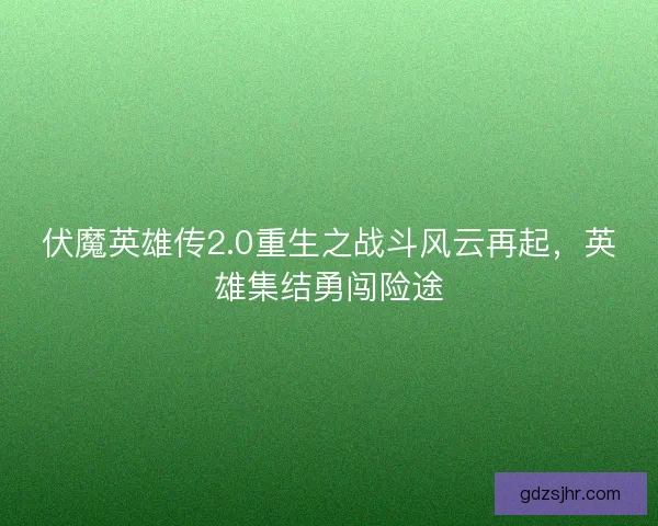 伏魔英雄传2.0重生之战斗风云再起，英雄集结勇闯险途