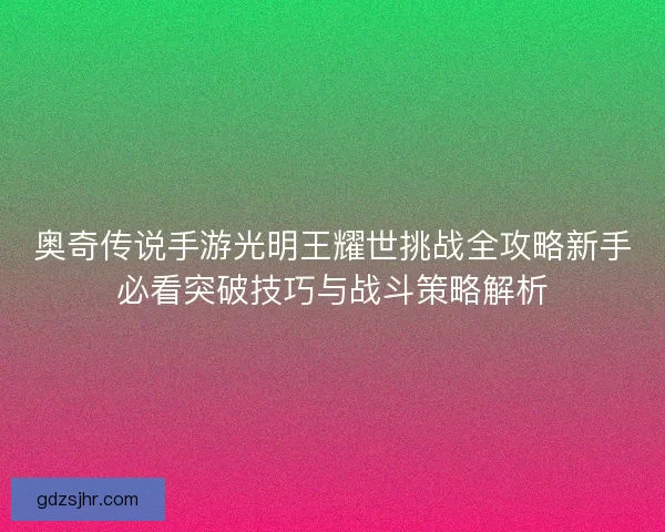 奥奇传说手游光明王耀世挑战全攻略新手必看突破技巧与战斗策略解析
