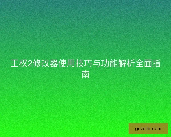 王权2修改器使用技巧与功能解析全面指南