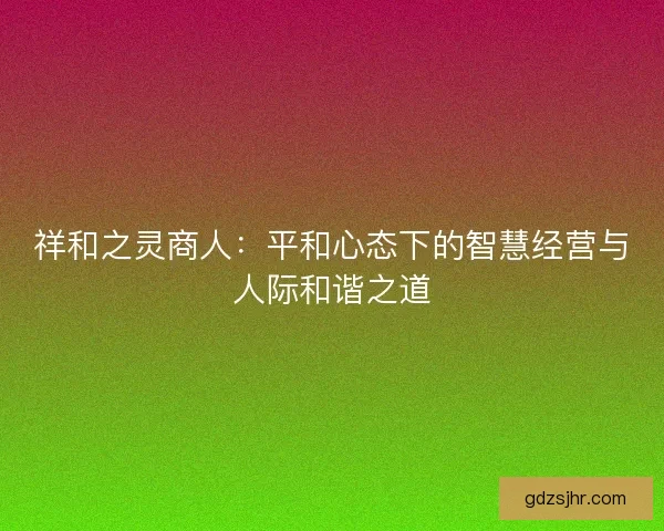 祥和之灵商人：平和心态下的智慧经营与人际和谐之道