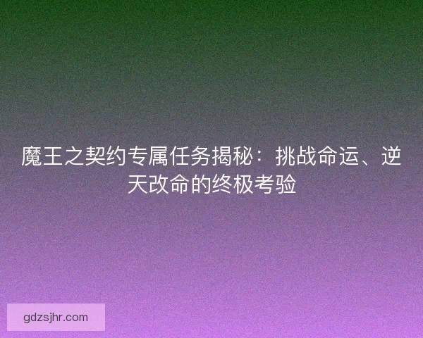 魔王之契约专属任务揭秘：挑战命运、逆天改命的终极考验