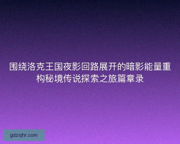 围绕洛克王国夜影回路展开的暗影能量重构秘境传说探索之旅篇章录 围绕洛克王国夜影回路展开的暗影能量重构秘境传说探索之旅篇章录