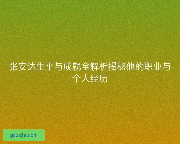 张安达生平与成就全解析揭秘他的职业与个人经历