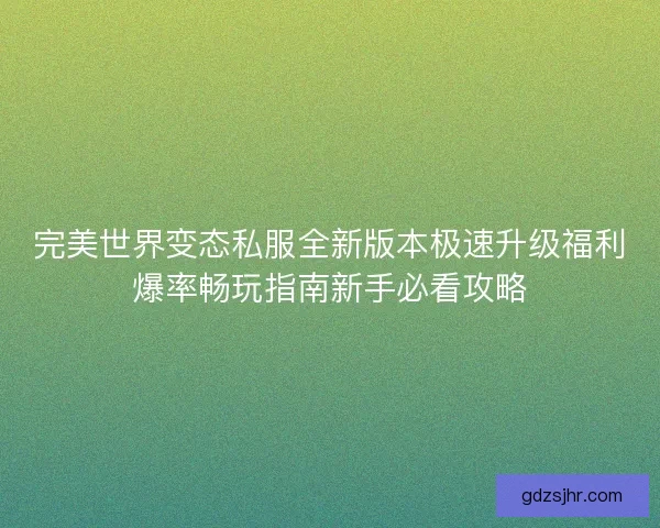 完美世界变态私服全新版本极速升级福利爆率畅玩指南新手必看攻略