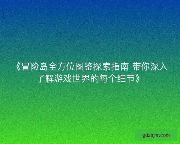 《冒险岛全方位图鉴探索指南 带你深入了解游戏世界的每个细节》
