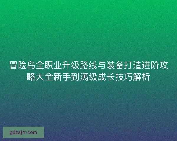 冒险岛全职业升级路线与装备打造进阶攻略大全新手到满级成长技巧解析 冒险岛全职业升级路线与装备打造进阶攻略大全新手到满级成长技巧解析
