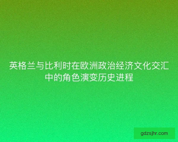 英格兰与比利时在欧洲政治经济文化交汇中的角色演变历史进程 英格兰与比利时在欧洲政治经济文化交汇中的角色演变历史进程