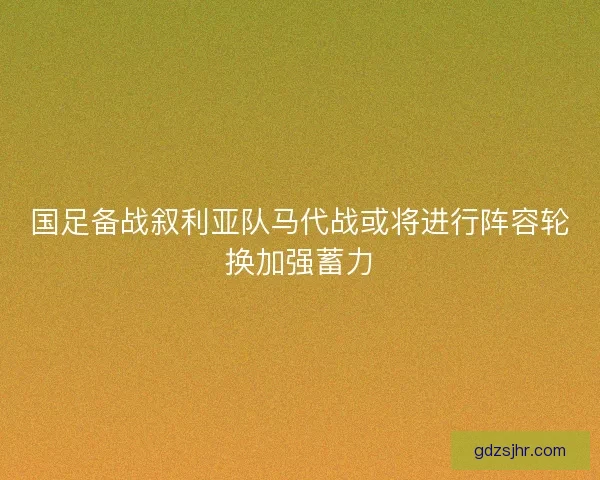 国足备战叙利亚队马代战或将进行阵容轮换加强蓄力