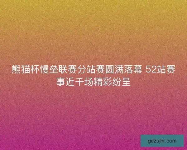 熊猫杯慢垒联赛分站赛圆满落幕 52站赛事近千场精彩纷呈