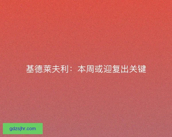 基德莱夫利:本周或迎复出关键 基德莱夫利:本周或迎复出关键